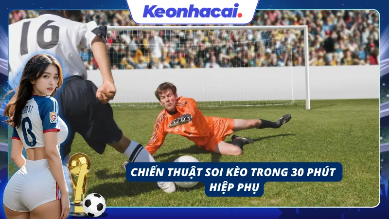 Chiến thuật soi kèo hiệp phụ trong 30 phút cuối của trận